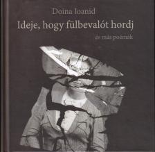 IOANID, DOINA - IDEJE, HOGY FÜLBEVALÓT HORDJ - ÉS MÁS POÉMÁK