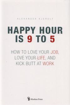 Alexander Kjerulf - Happy Hour is 9 to 5 [antikvár]