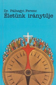 Pálhegyi Ferenc - Életünk iránytűje [antikvár]