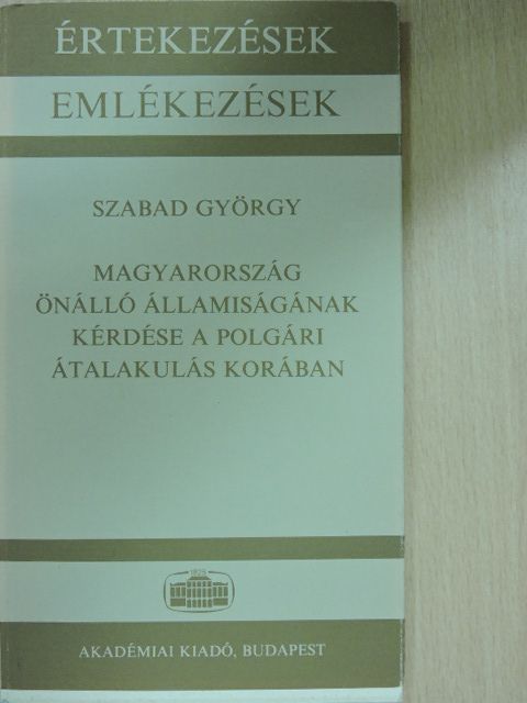 Szabad György - Magyarország önálló államiságának kérdése a polgári átalakulás korában [antikvár]