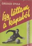 Grosics Gyula - Így láttam a kapuból [antikvár]