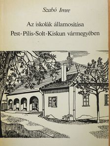Szabó Imre - Az iskolák államosítása Pest-Pilis-Solt-Kiskun vármegyében (dedikált példány) [antikvár]