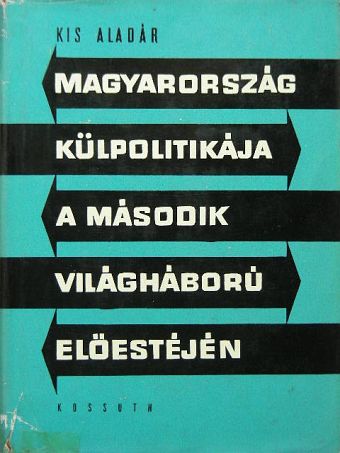 Kis Aladár - Magyarország külpolitikája a második világháború előestéjén [antikvár]