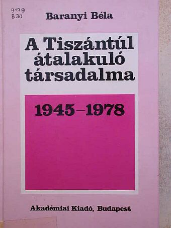 Baranyi Béla - A Tiszántúl átalakuló társadalma 1945-1978 [antikvár]