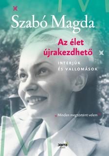 SZABÓ MAGDA - Az élet újrakezdhető - Interjúk és vallomások  - ÜKH 2019