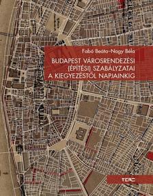 Fabó Beáta-Nagy Béla - Budapest városrendezési (építési) szabályzatai a kiegyezéstől napjainkig