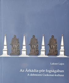 Lakner Lajos - Az Árkádia-pör fogságában. A debreceni Csokonai-kultusz