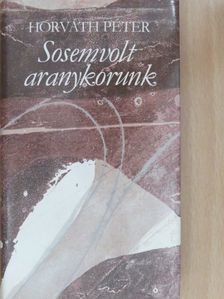 Horváth Péter - Sosemvolt aranykorunk (dedikált példány) [antikvár]