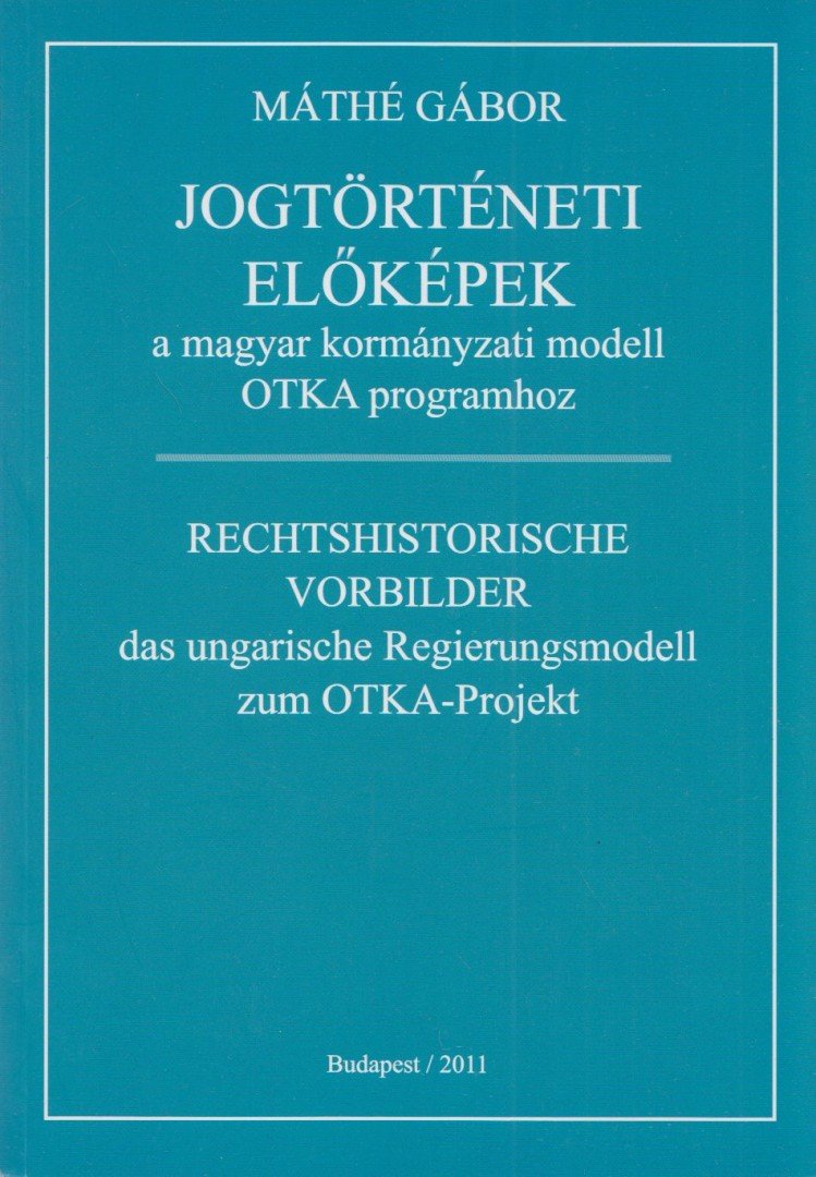 Máthé Gábor - Jogtörténeti előképek a magyar kormányzati modell OTKA programhoz [antikvár]
