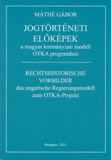 Máthé Gábor - Jogtörténeti előképek a magyar kormányzati modell OTKA programhoz [antikvár]