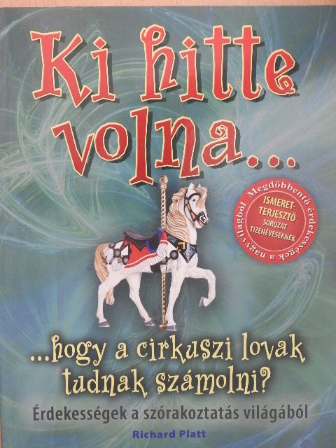 Richard Platt - Ki hitte volna...? ...hogy a cirkuszi lovak tudnak számolni? [antikvár]