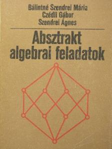 Bálintné Szendrei Mária - Absztrakt algebrai feladatok [antikvár]