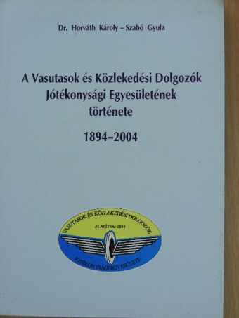 Dr. Horváth Károly - A Vasutasok és Közlekedési Dolgozók Jótékonysági Egyesületének története 1894-2004 [antikvár]