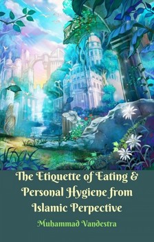 Vandestra Muhammad - The Etiquette of Eating &amp; Personal Hygiene from Islamic Perpective [eKönyv: epub, mobi]