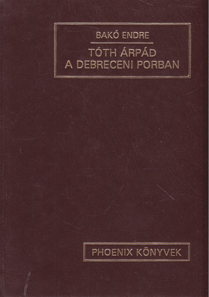 Bakó Endre - Tóth Árpád a debreceni porban [antikvár]