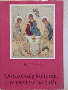 Dmitrij Szergejevics Lihacsov - Oroszország kultúrája a reneszánsz hajnalán [antikvár]