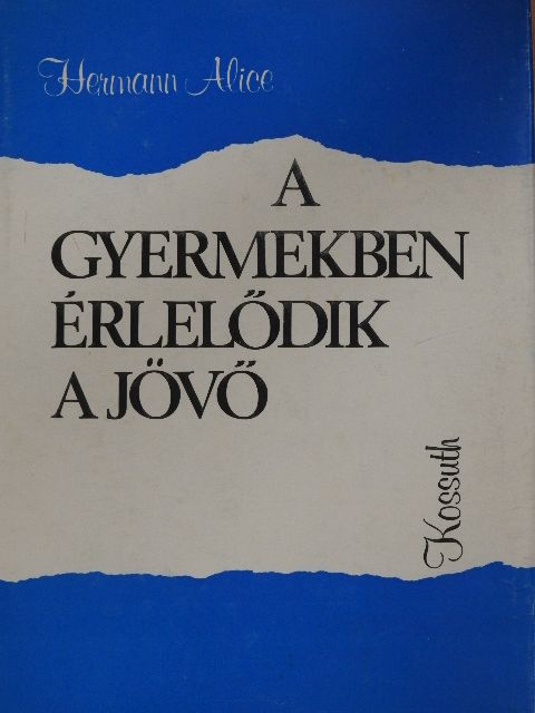 Hermann Alice - A gyermekben érlelődik a jövő [antikvár]
