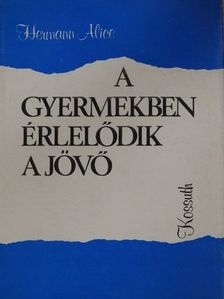 Hermann Alice - A gyermekben érlelődik a jövő [antikvár]