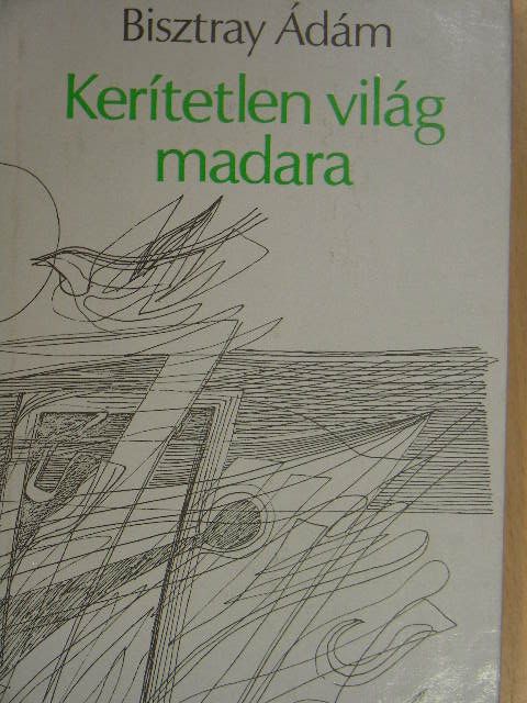 Bisztray Ádám - Kerítetlen világ madara [antikvár]