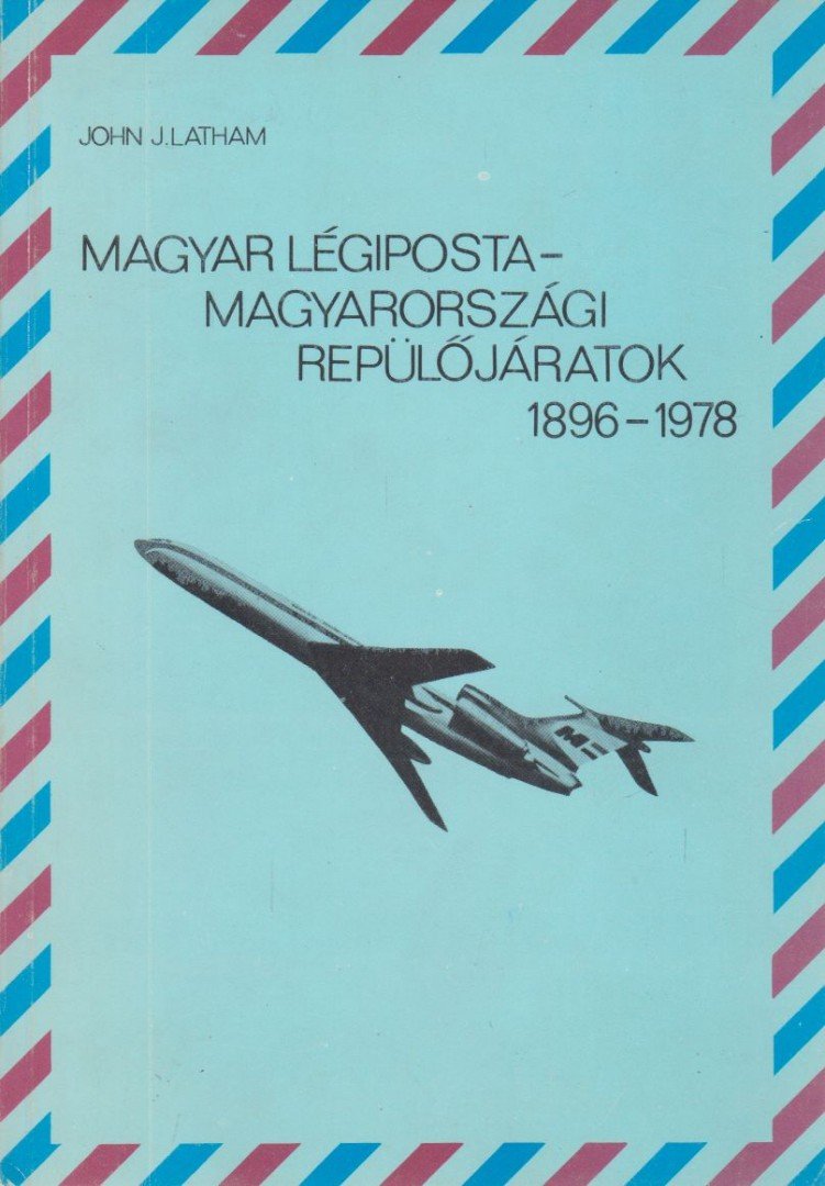 Latham, John J. - Magyar Légiposta - magyarországi repülőjáratok 1896-1978 [antikvár]