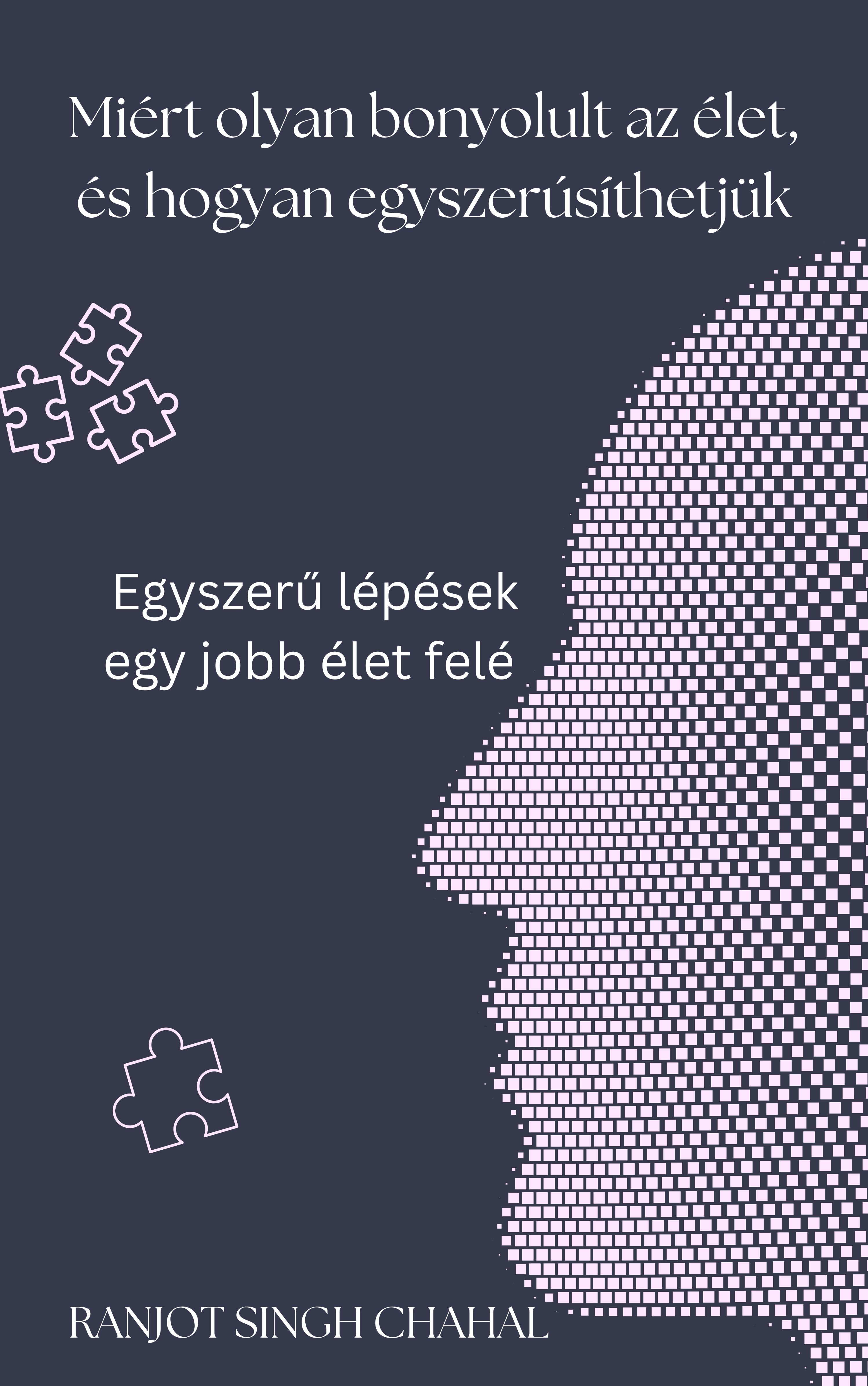 Singh Chahal Ranjot - Miért olyan bonyolult az élet, és hogyan egyszerűsíthetjük [eKönyv: epub, mobi]