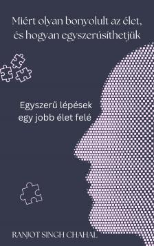 Singh Chahal Ranjot - Miért olyan bonyolult az élet, és hogyan egyszerűsíthetjük [eKönyv: epub, mobi]