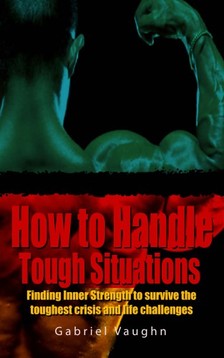 Vaughn Gabriel - How to Handle Tough Situations : Finding Inner Strength To Survive The Toughest Crisis And Life Challenges [eKönyv: epub, mobi]