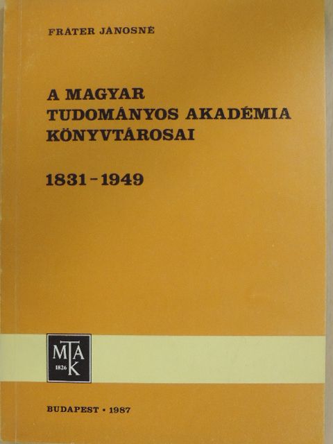 Fráter Jánosné - A Magyar Tudományos Akadémia Könyvtárosai 1831-1949 [antikvár]
