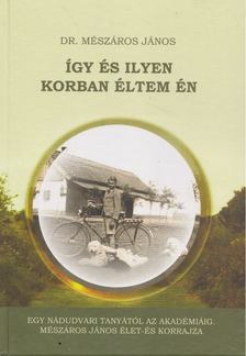 Dr. Mészáros János - Így és ilyen korban éltem én [antikvár]