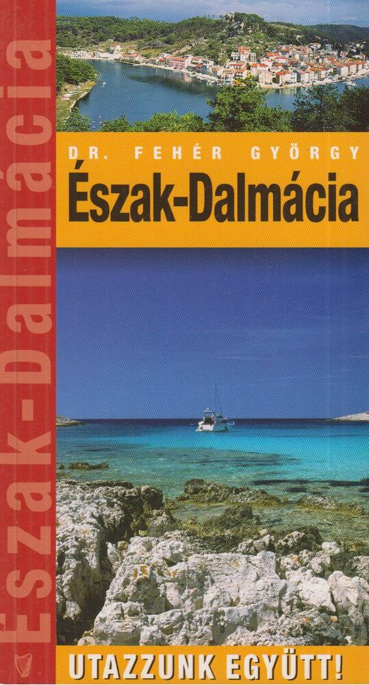 Fehér György - Észak-Dalmácia - Utazzunk együtt! [antikvár]
