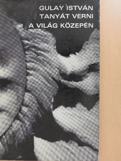 Gulay István - Tanyát verni a világ közepén [antikvár]