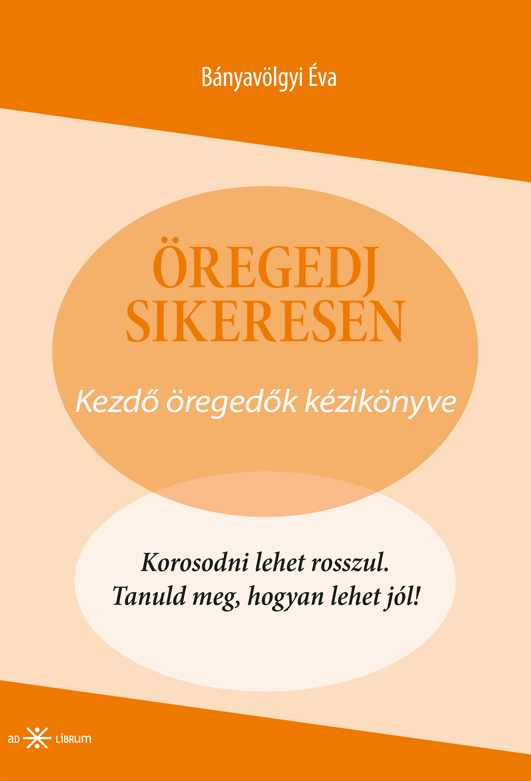 Bányavölgyi Éva - Öregedj sikeresen! Kezdő öregedők kézikönyve [eKönyv: epub, mobi]