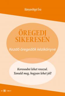 Bányavölgyi Éva - Öregedj sikeresen! Kezdő öregedők kézikönyve [eKönyv: epub, mobi]