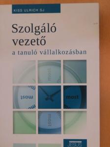 Kiss Ulrich S. J. - Szolgáló vezető a tanuló vállalkozásban [antikvár]