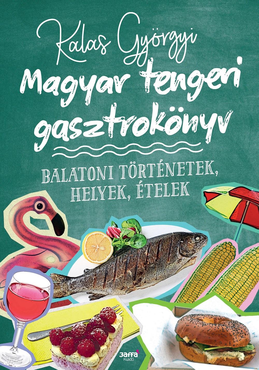 Kalas Györgyi - Magyar tengeri gasztrokönyv - Balatoni történetek, helyek, ételek - ÜKH 2018