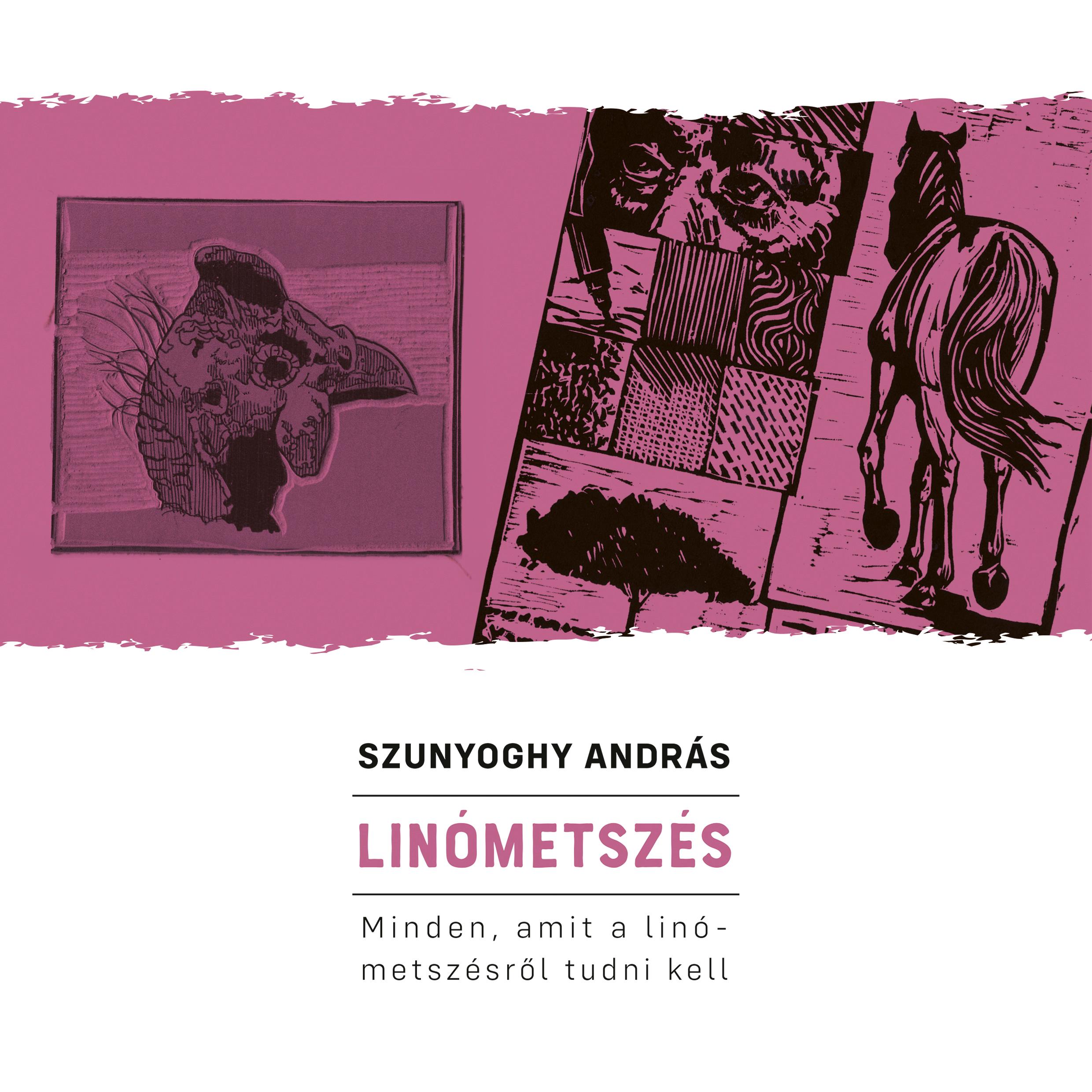 Szunyoghy András - Linómetszés Minden, amit a linómetszésről tudni kell