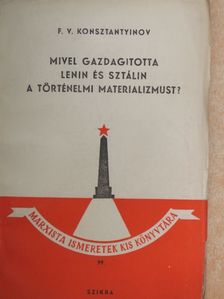 F. V. Konsztantyinov - Mivel gazdagította Lenin és Sztálin a történelmi materializmust? [antikvár]