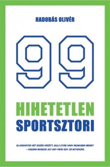 Hadobás Olivér - 99 hihetetlen sportsztori - Legendák érdekességek a sportbiznisz világából röviden