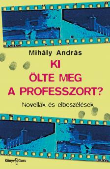 MIHÁLY ANDRÁS - Ki ölte meg a professzort? Novellák [eKönyv: epub, mobi]