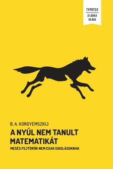 B. A. Korgyemszkij - A nyúl nem tanult matematikát - Mesés fejtörők nem csak iskolásoknak