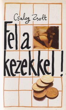 Csalog Zsolt - Fel a kezekkel! [antikvár]
