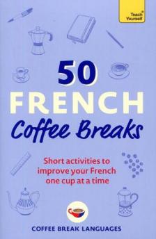 Coffee Break Languages - 50 French Coffee Breaks: Short activities to improve your French one cup at a time