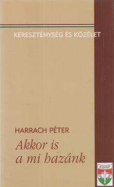 Harrach Péter - Akkor is a mi hazánk (aláírt) [antikvár]