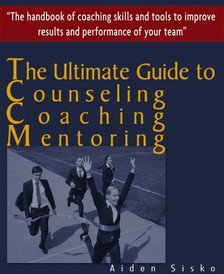 Sisko Aiden - The Ultimate Guide to Counselling,Coaching and Mentoring - The Handbook of Coaching Skills and Tools to Improve Results and Performance Of your Team! [eKönyv: epub, mobi]