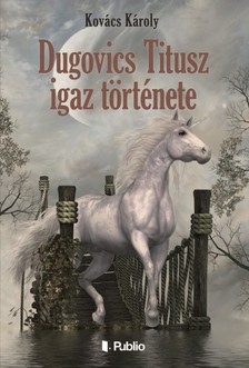 Kovács Károly - Dugovics Titusz igaz története [eKönyv: epub, mobi]