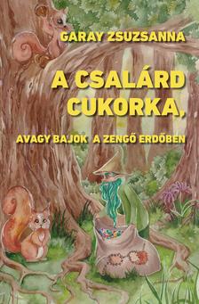 Garay Zsuzsanna - A csalárd cukorka, avagy bajok a Zengő Erdőben