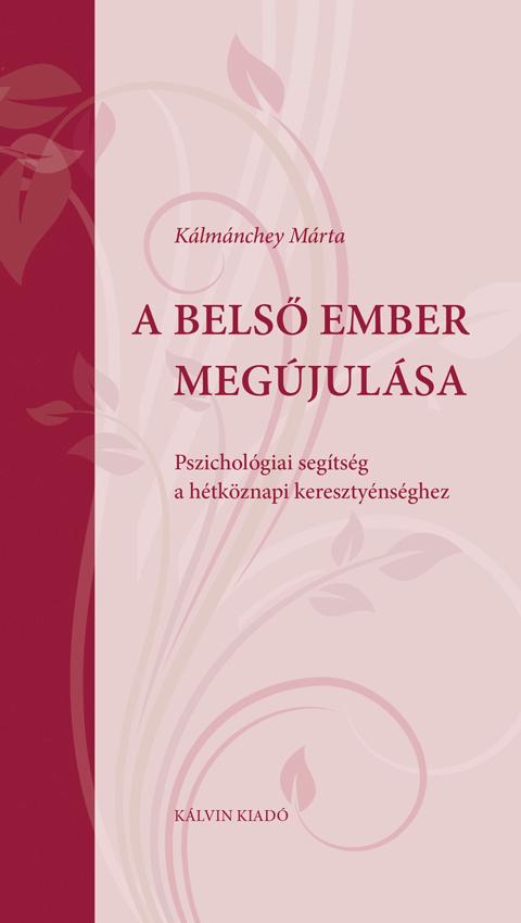 Kálmánchey Márta - A BELSŐ EMBER MEGÚJULÁSA Pszichológiai segítség a hétköznapi keresztyénséghez