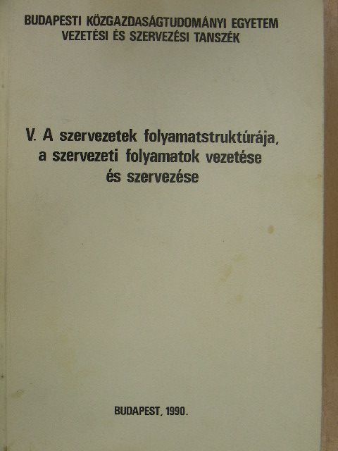 Antal Zsuzsanna - V. A szervezetek folyamatstruktúrája, a szervezeti folyamatok vezetése és szervezése [antikvár]