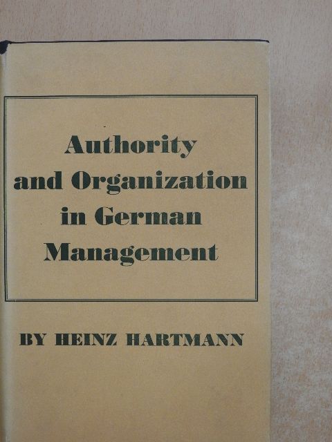 Heinz Hartmann - Authority and Organization in German Management [antikvár]