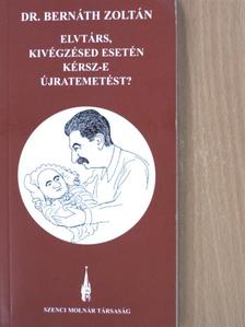 Dr. Bernáth Zoltán - Elvtárs, kivégzésed esetén kérsz-e újratemetést? [antikvár]